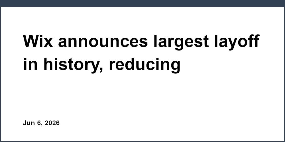 Wix announces largest layoff in history, reducing workforce by 20%.